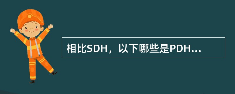 相比SDH，以下哪些是PDH的缺点（）