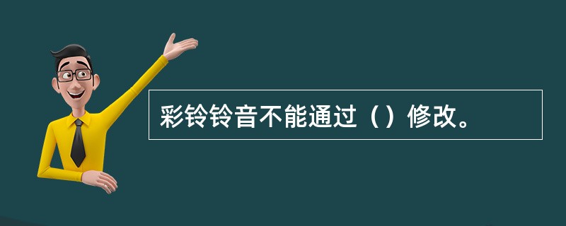 彩铃铃音不能通过（）修改。