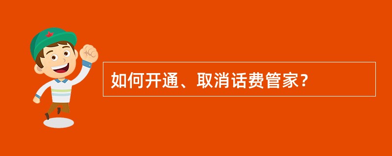 如何开通、取消话费管家？