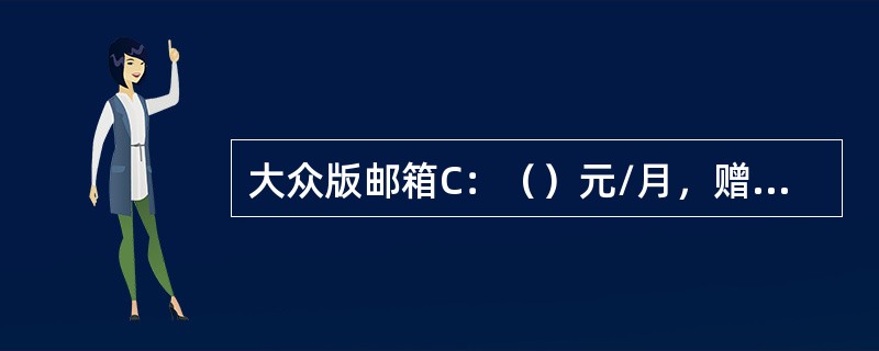 大众版邮箱C：（）元/月，赠送（）条自写短信和（）条自写彩信。