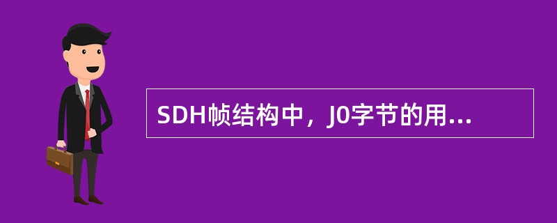 SDH帧结构中，J0字节的用途是（）。
