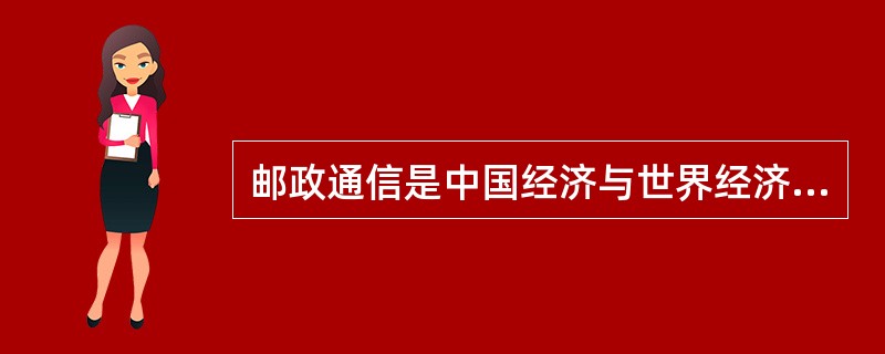 邮政通信是中国经济与世界经济联系的桥梁和纽带。