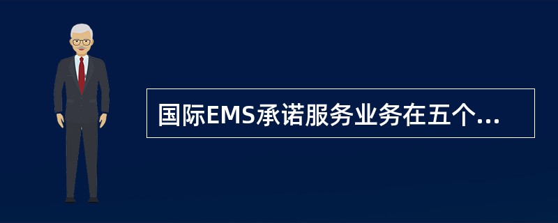 国际EMS承诺服务业务在五个国家和地区的邮政之间实施。