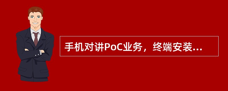 手机对讲PoC业务，终端安装（），并正确配置APN、PoC服务器IP地址、客户个