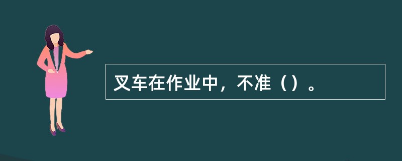 叉车在作业中，不准（）。