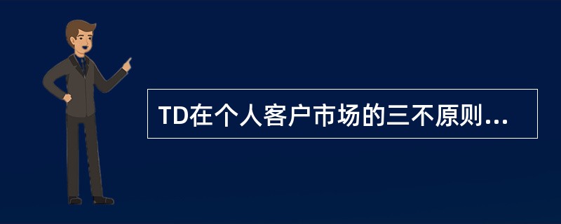 TD在个人客户市场的三不原则是（）。