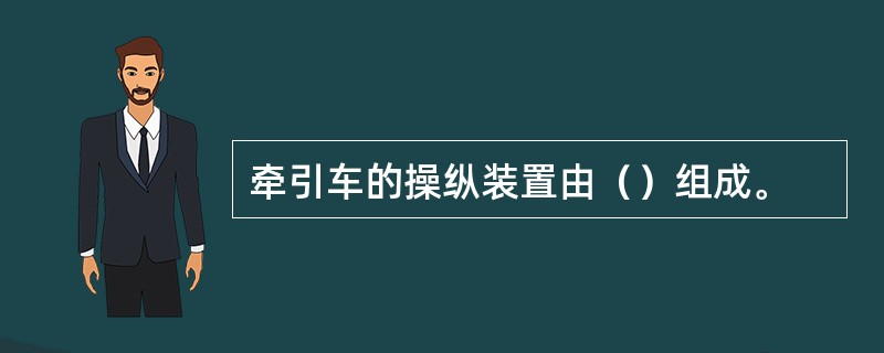 牵引车的操纵装置由（）组成。