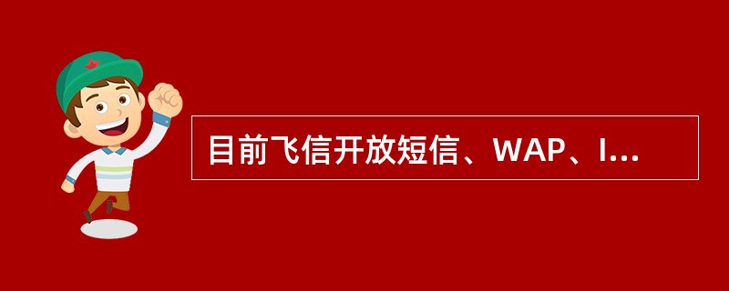 目前飞信开放短信、WAP、IVR、（）、（）五种业务接入方式。