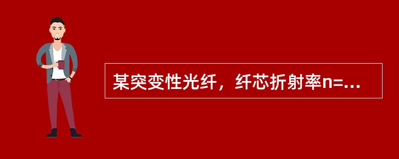 某突变性光纤，纤芯折射率n=1．5，相对折射率差△=0．01，则这些光纤的数值孔