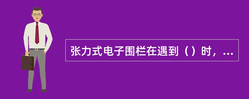 张力式电子围栏在遇到（）时，应发出报警信号。