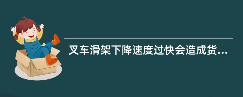 叉车滑架下降速度过快会造成货物失重掉落的原因主要是（）。