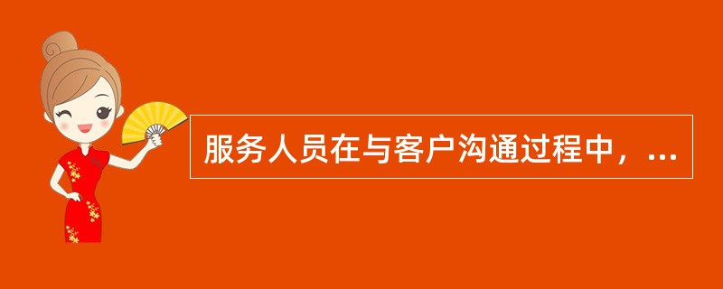 服务人员在与客户沟通过程中，语速应适中，每分钟应保持120个字左右。