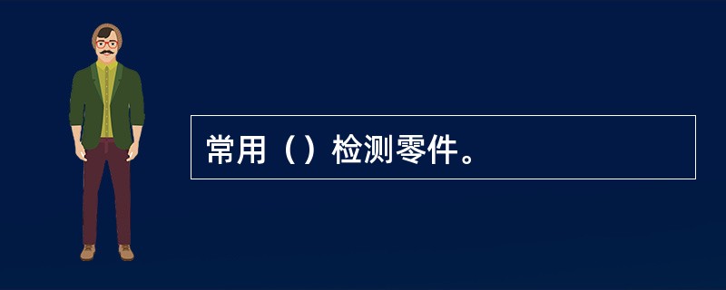 常用（）检测零件。