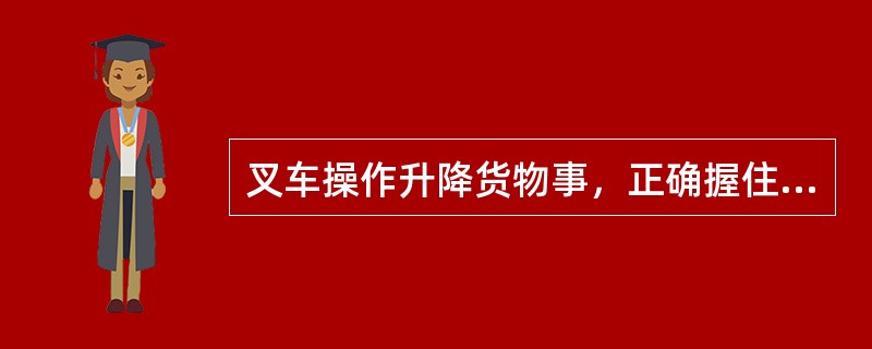 叉车操作升降货物事，正确握住升降手柄的握法是（）