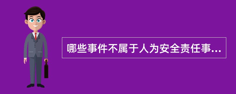 哪些事件不属于人为安全责任事故（）。