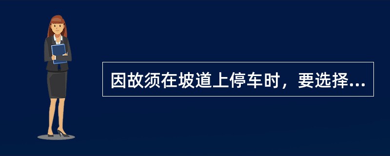 因故须在坡道上停车时，要选择路面较宽和前后视距较远的地点，停车时要（）以防车辆自