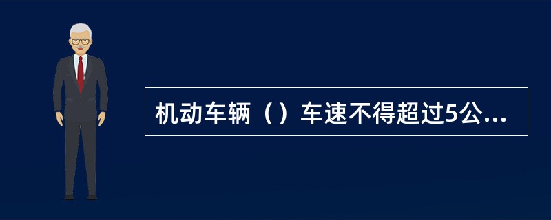 机动车辆（）车速不得超过5公里/小时。