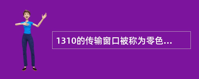 1310的传输窗口被称为零色散窗口，1550的传输窗口被称为最小损耗窗口。（）