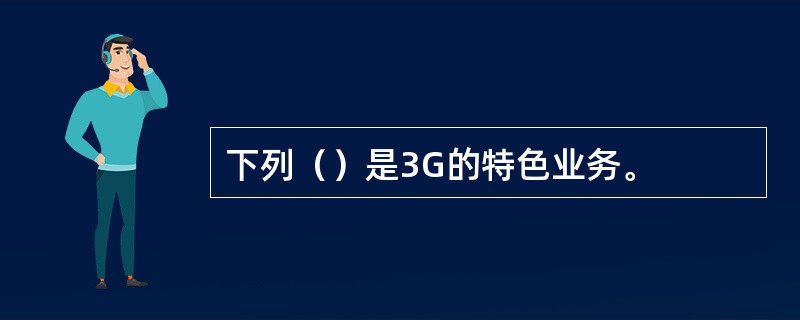 下列（）是3G的特色业务。