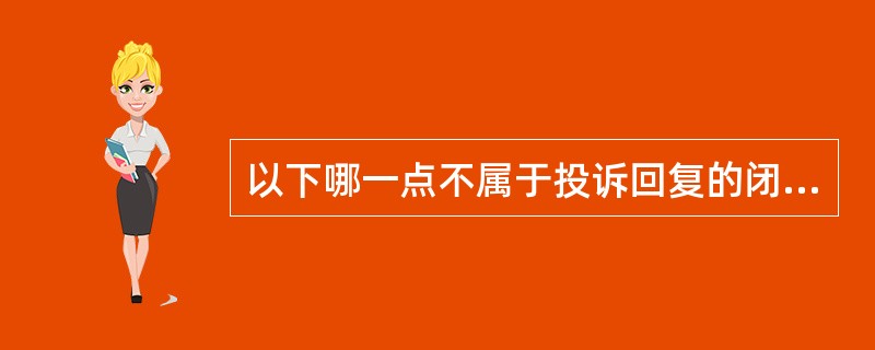 以下哪一点不属于投诉回复的闭环管理模式：（）