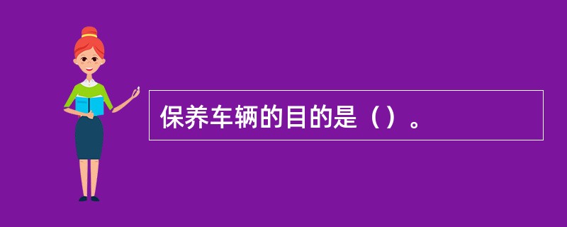 保养车辆的目的是（）。