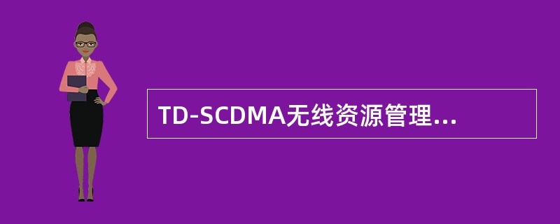TD-SCDMA无线资源管理的目的是为了管理分配（）。