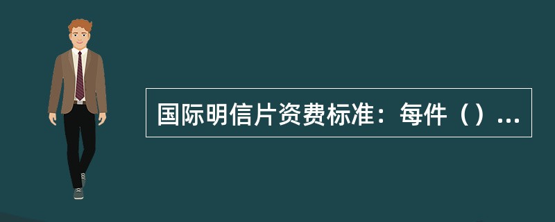 国际明信片资费标准：每件（）资费。