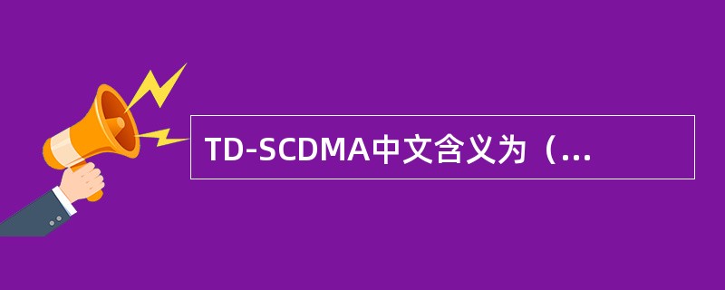 TD-SCDMA中文含义为（）同步码分多址接入。