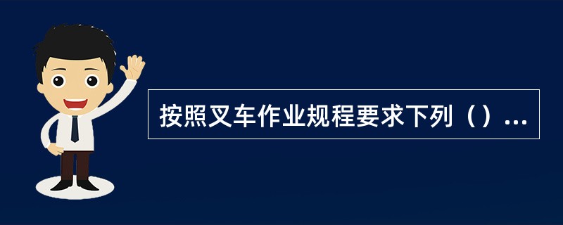 按照叉车作业规程要求下列（）表述是正确的。