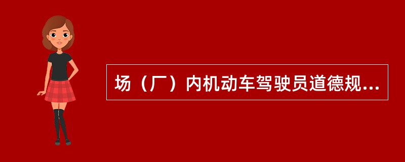 场（厂）内机动车驾驶员道德规范要求驾驶员“三好四会”，其“四会”内容为（）