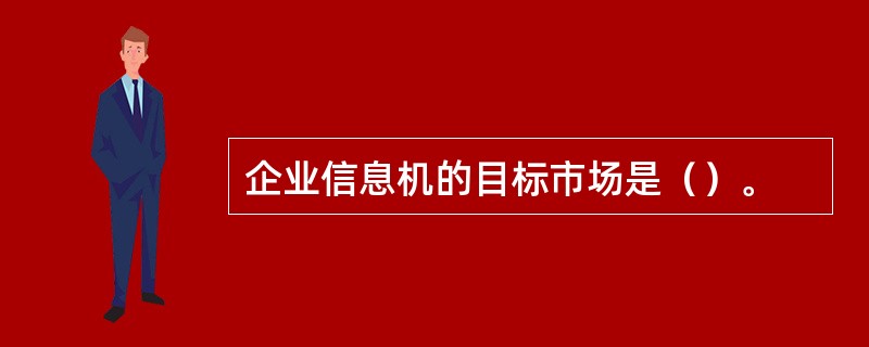 企业信息机的目标市场是（）。