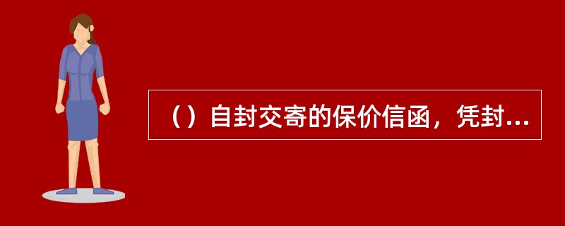 （）自封交寄的保价信函，凭封皮、封志完好投交，不用拆点内件。