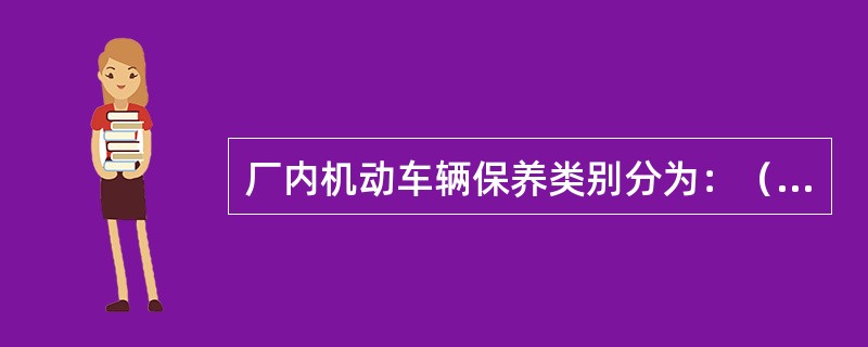 厂内机动车辆保养类别分为：（）。