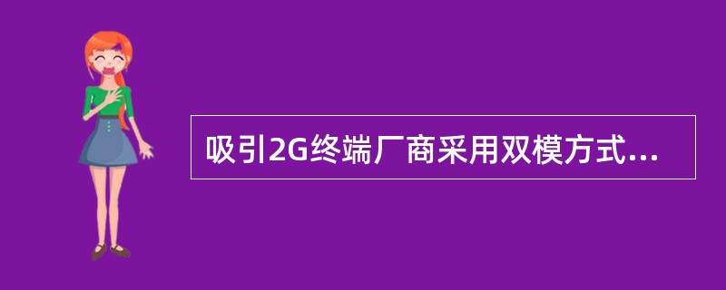 吸引2G终端厂商采用双模方式在GSM手机上叠加TD功能，对于因此增加的成本以（）