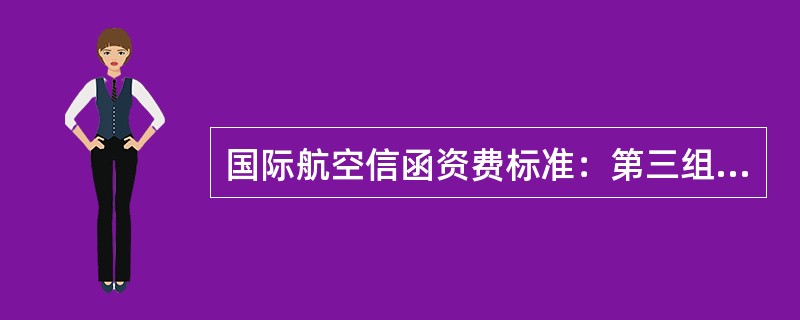 国际航空信函资费标准：第三组中20克以内（）资费。