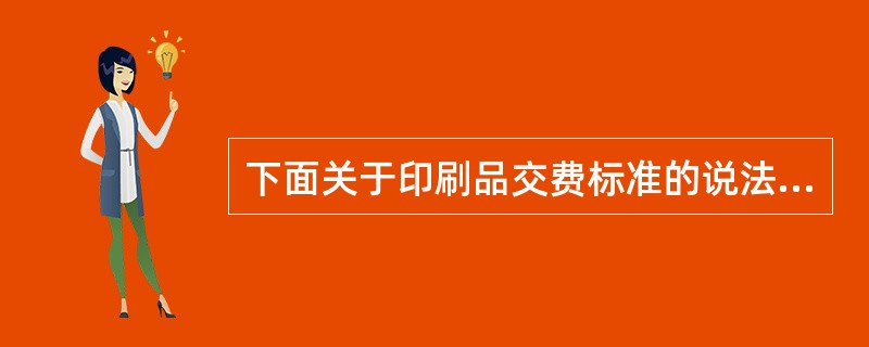 下面关于印刷品交费标准的说法正确的是（）