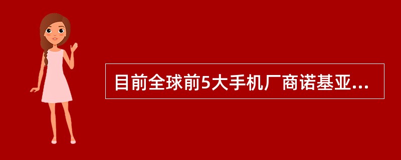 目前全球前5大手机厂商诺基亚、三星、LG、摩托罗拉、索尼爱立信，哪一个厂商对于是