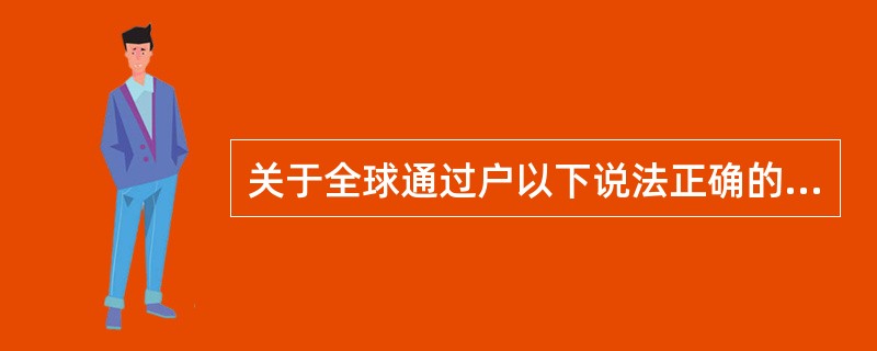 关于全球通过户以下说法正确的有（）。