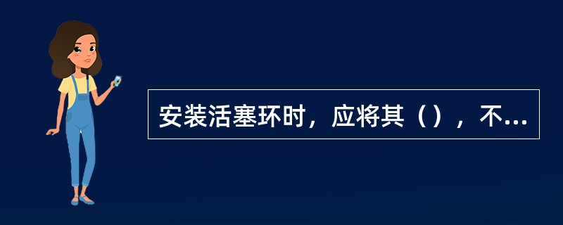 安装活塞环时，应将其（），不可装反。