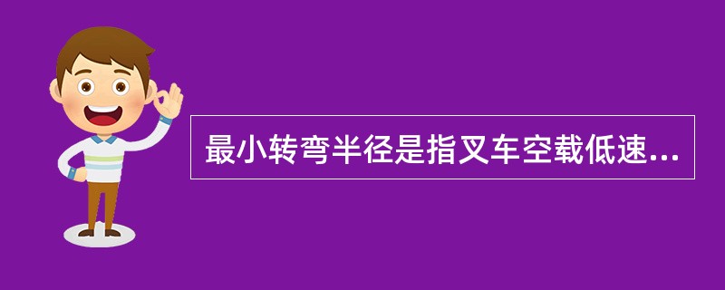 最小转弯半径是指叉车空载低速前进并以最大转向角转弯时车体最内侧所划出轨迹的半径。