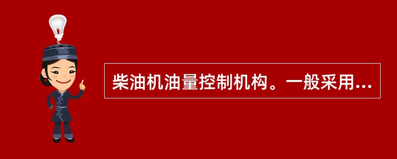 柴油机油量控制机构。一般采用的是（）油量控制机构。