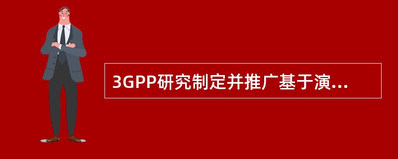 3GPP研究制定并推广基于演进的CDMA核心网络的3G标准。