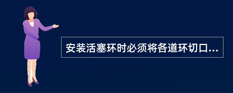 安装活塞环时必须将各道环切口（）。