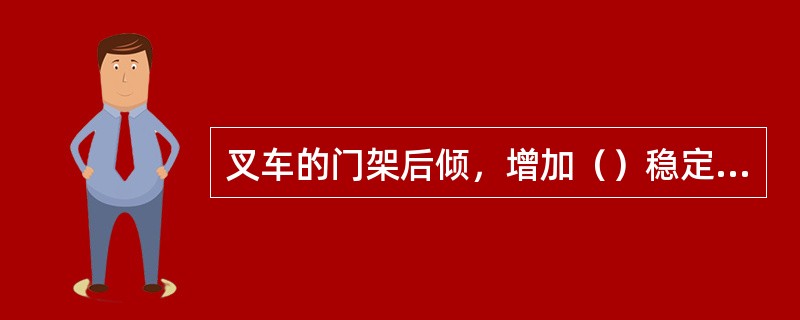 叉车的门架后倾，增加（）稳定性。