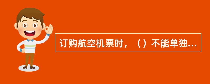 订购航空机票时，（）不能单独订票，须跟成人票。