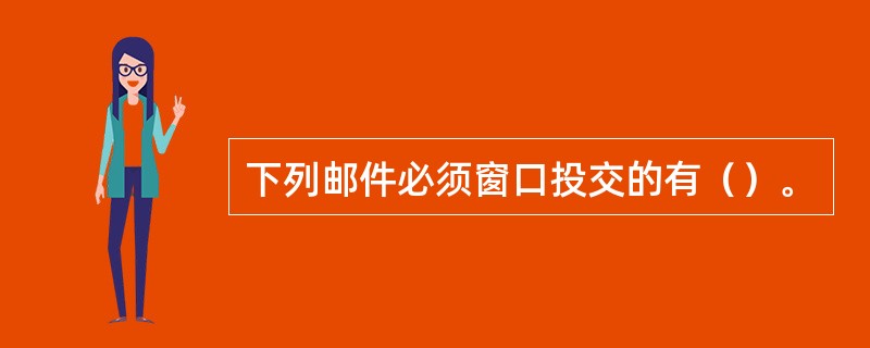 下列邮件必须窗口投交的有（）。