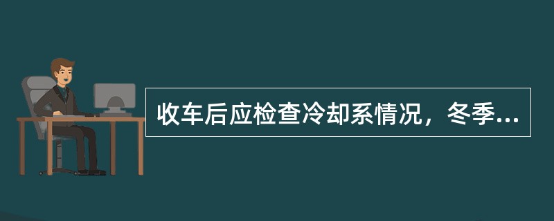 收车后应检查冷却系情况，冬季在严寒地区要注意冷却水（）。