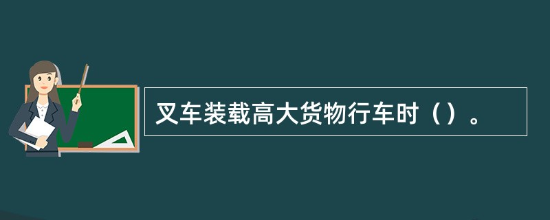 叉车装载高大货物行车时（）。