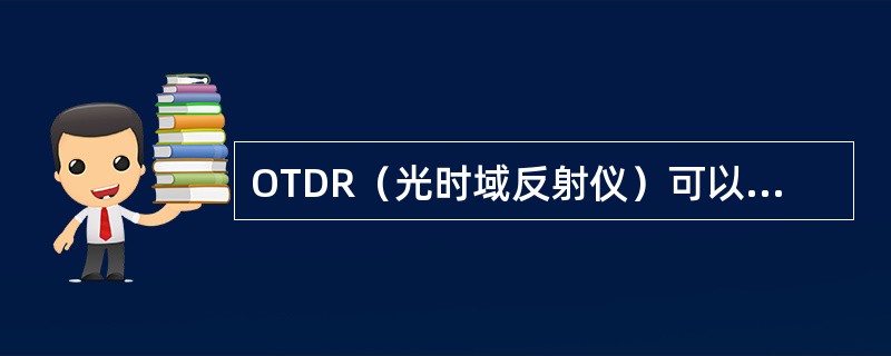 OTDR（光时域反射仪）可以测出光纤的衰耗外，还能测出光纤的（）。