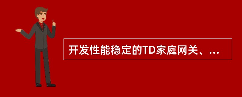 开发性能稳定的TD家庭网关、家庭信息机，家庭网关上行接入TD网络，下行用（）提供